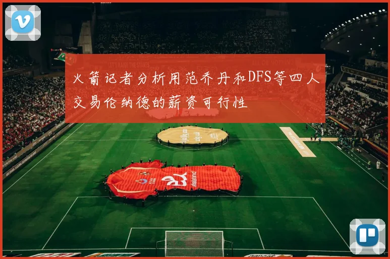 火箭记者分析用范乔丹和DFS等四人交易伦纳德的薪资可行性