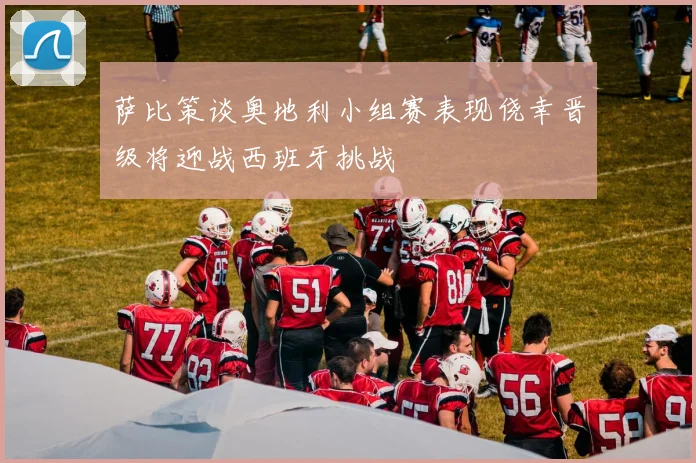 萨比策谈奥地利小组赛表现侥幸晋级将迎战西班牙挑战