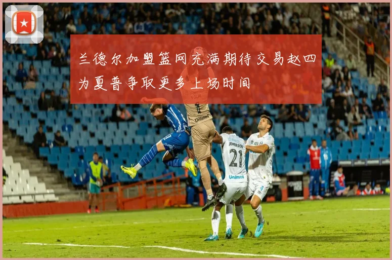 兰德尔加盟篮网充满期待交易赵四为夏普争取更多上场时间