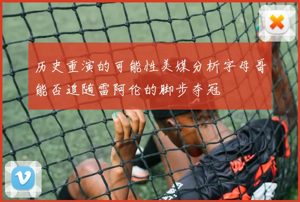 历史重演的可能性美媒分析字母哥能否追随雷阿伦的脚步夺冠