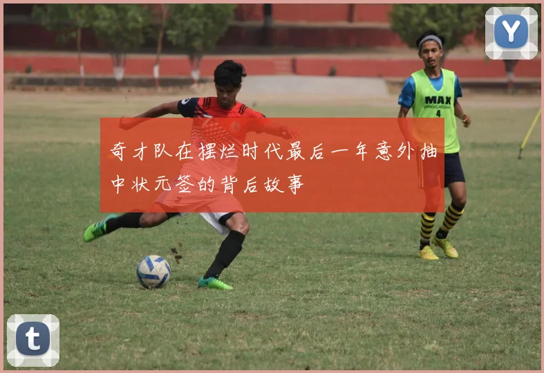 奇才队在摆烂时代最后一年意外抽中状元签的背后故事